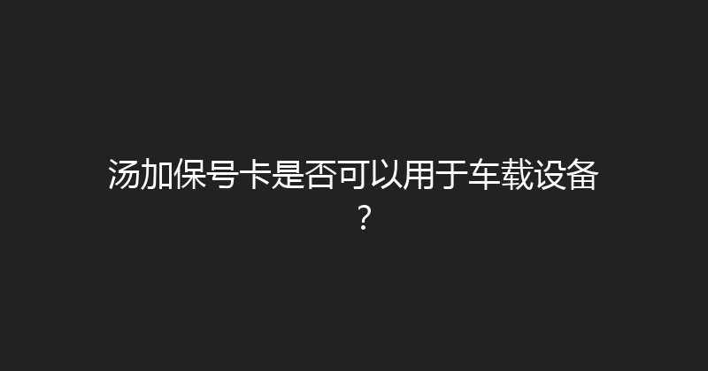 汤加保号卡是否可以用于车载设备？ 