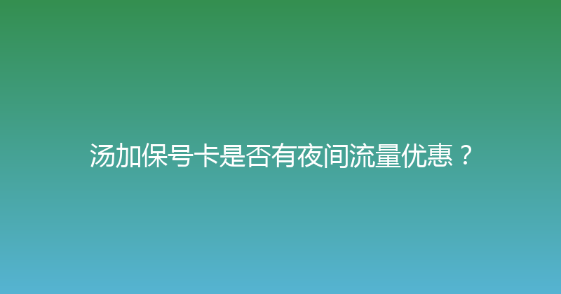 汤加保号卡是否有夜间流量优惠？ 