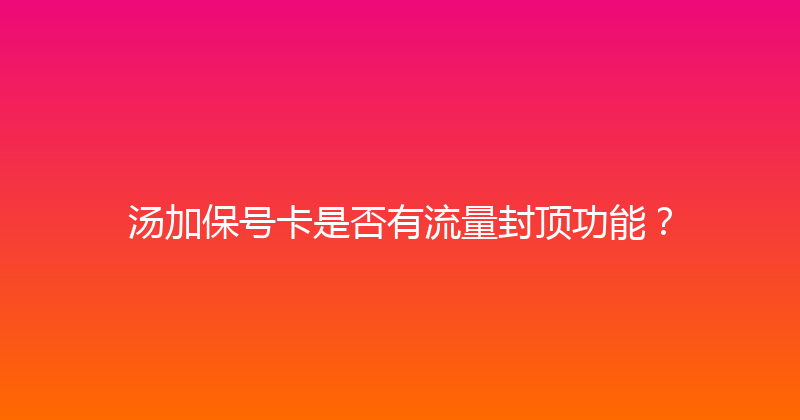 汤加保号卡是否有流量封顶功能？ 