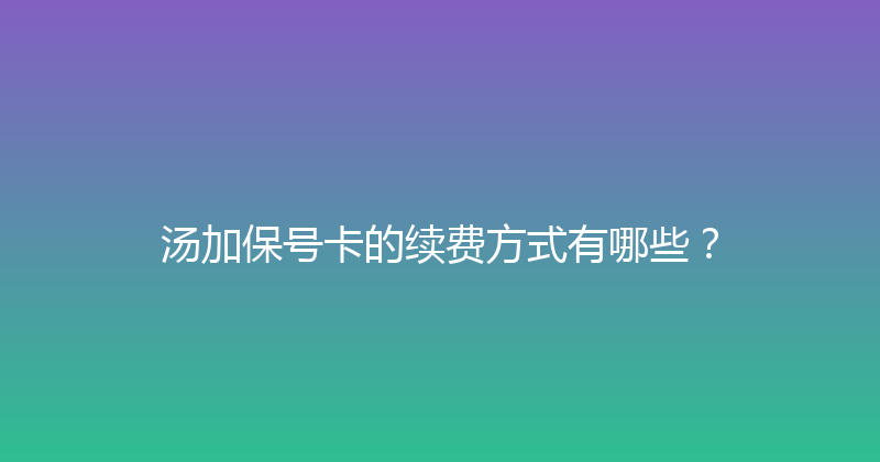 汤加保号卡的续费方式有哪些？ 