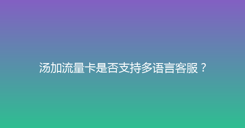 汤加流量卡是否支持多语言客服？ 