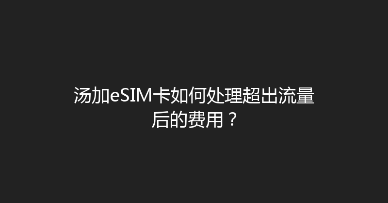 汤加eSIM卡如何处理超出流量后的费用？ 