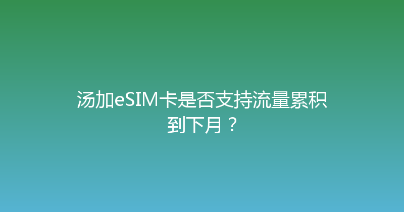 汤加eSIM卡是否支持流量累积到下月？ 