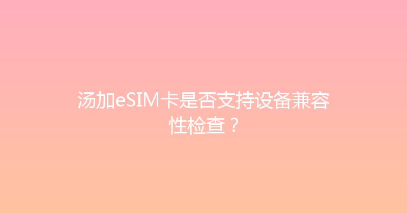 汤加eSIM卡是否支持设备兼容性检查？ 