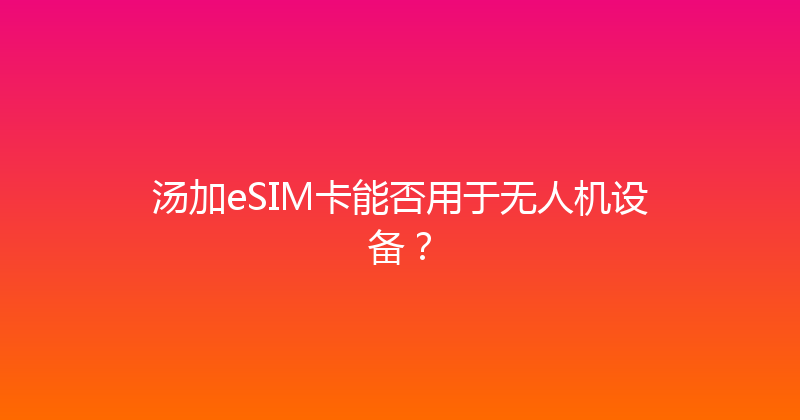 汤加eSIM卡能否用于无人机设备？ 