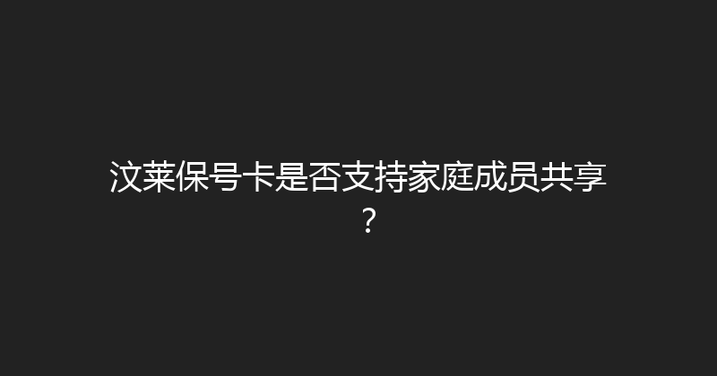 汶莱保号卡是否支持家庭成员共享？ 