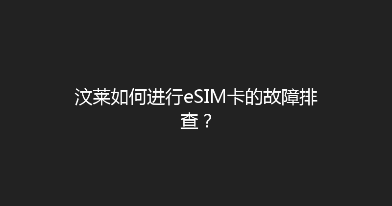 汶莱如何进行eSIM卡的故障排查？ 