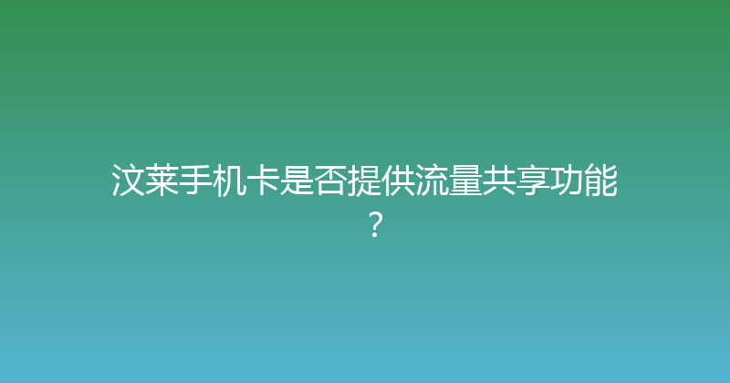 汶莱手机卡是否提供流量共享功能？ 