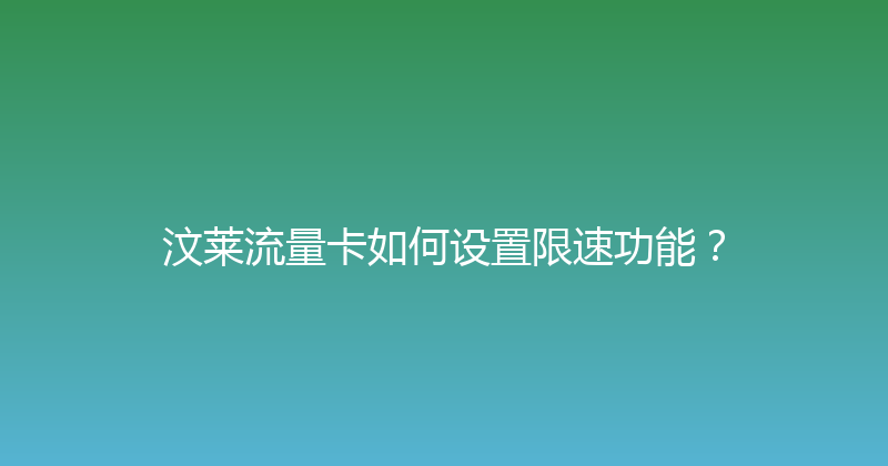 汶莱流量卡如何设置限速功能？ 