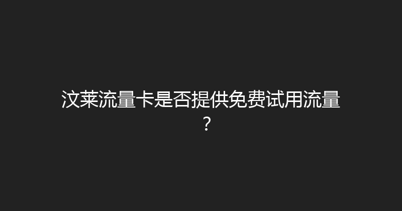 汶莱流量卡是否提供免费试用流量？ 