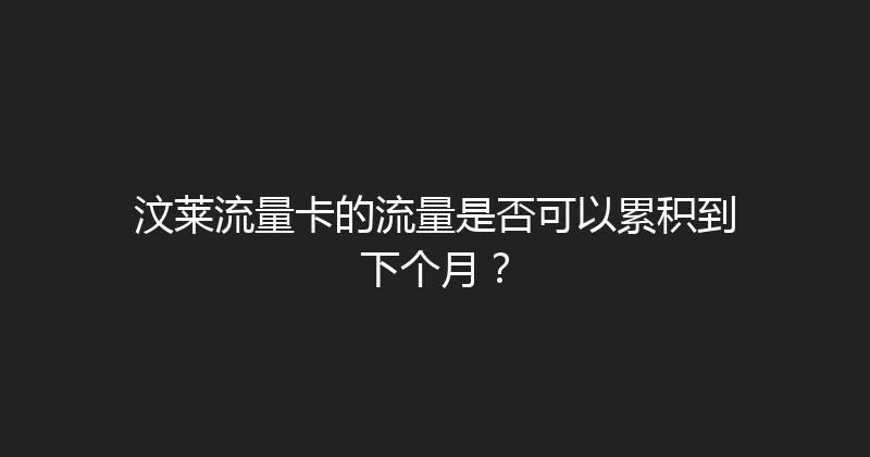 汶莱流量卡的流量是否可以累积到下个月？ 