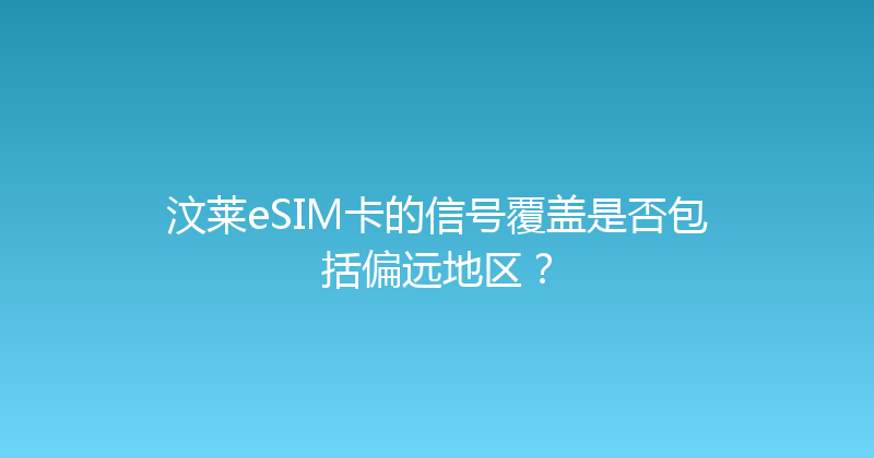 汶莱eSIM卡的信号覆盖是否包括偏远地区？ 