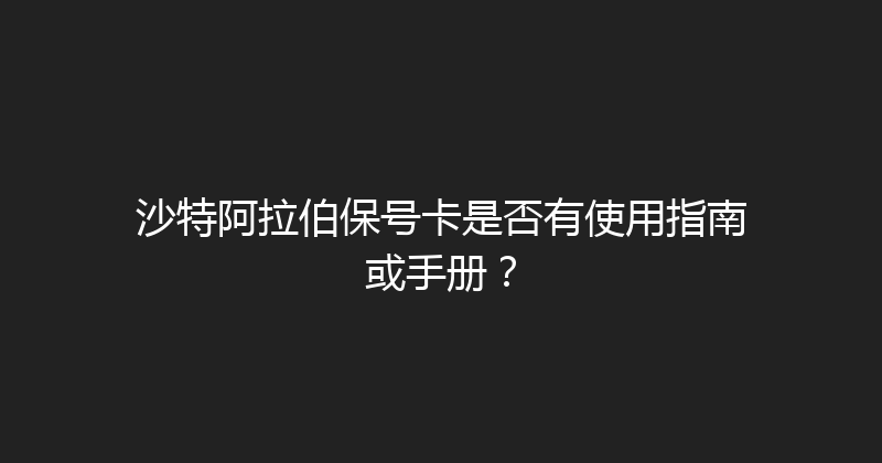 沙特阿拉伯保号卡是否有使用指南或手册？ 