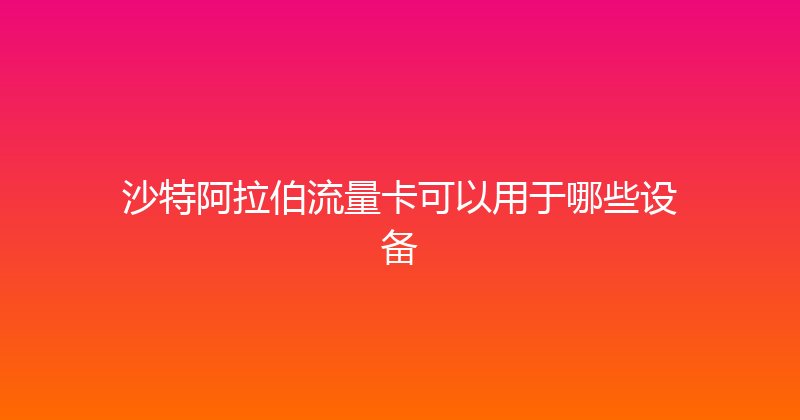 沙特阿拉伯流量卡可以用于哪些设备 
