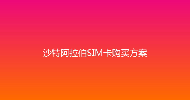沙特阿拉伯SIM卡购买方案 