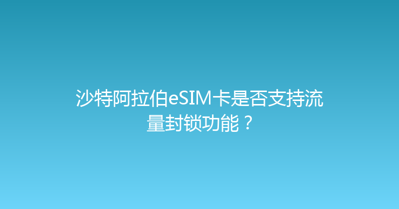沙特阿拉伯eSIM卡是否支持流量封锁功能？ 