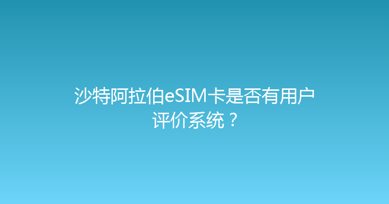沙特阿拉伯eSIM卡是否有用户评价系统？ 