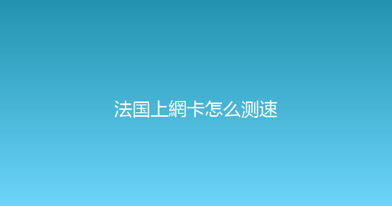 法国上網卡怎么测速 