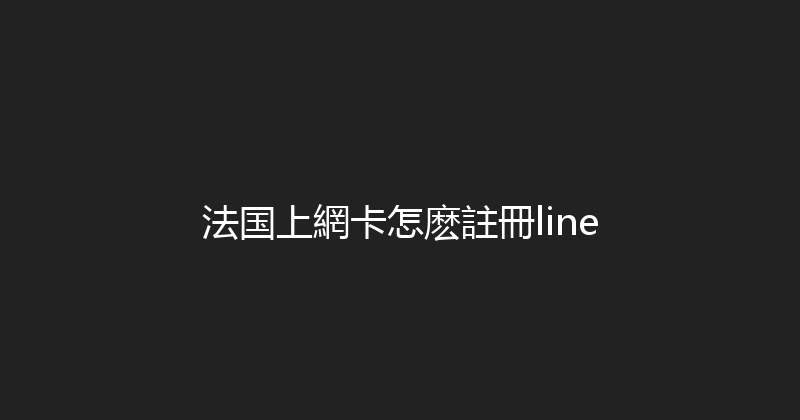 法国上網卡怎麽註冊line 
