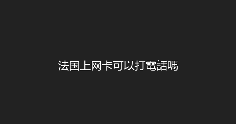 法国上网卡可以打電話嗎 