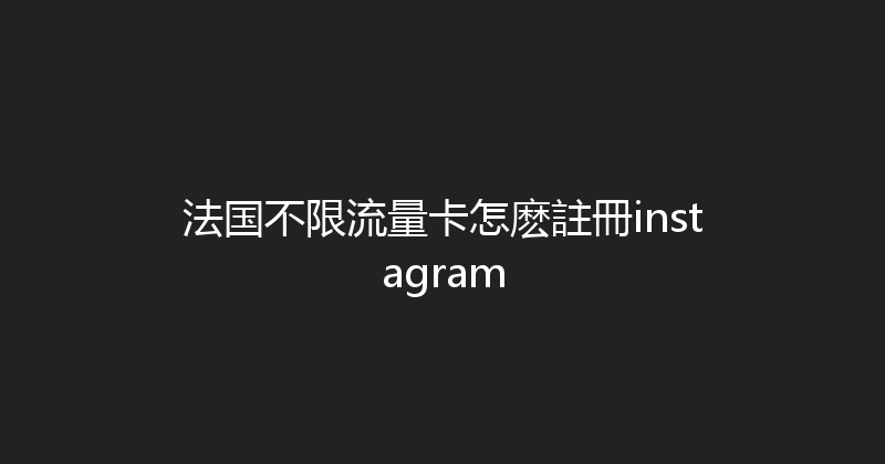 法国不限流量卡怎麽註冊instagram 