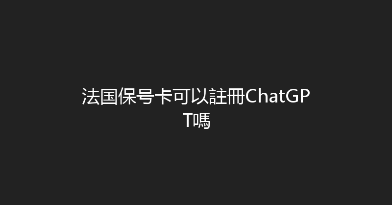 法国保号卡可以註冊ChatGPT嗎 
