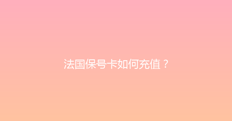 法国保号卡如何充值？ 