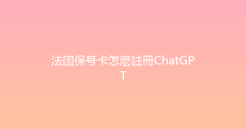 法国保号卡怎麽註冊ChatGPT 