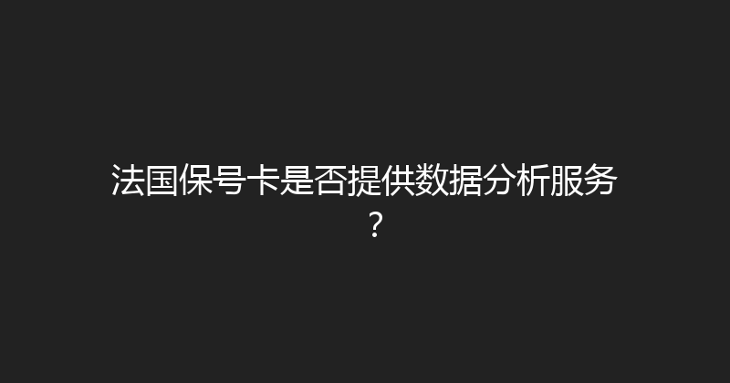 法国保号卡是否提供数据分析服务？ 