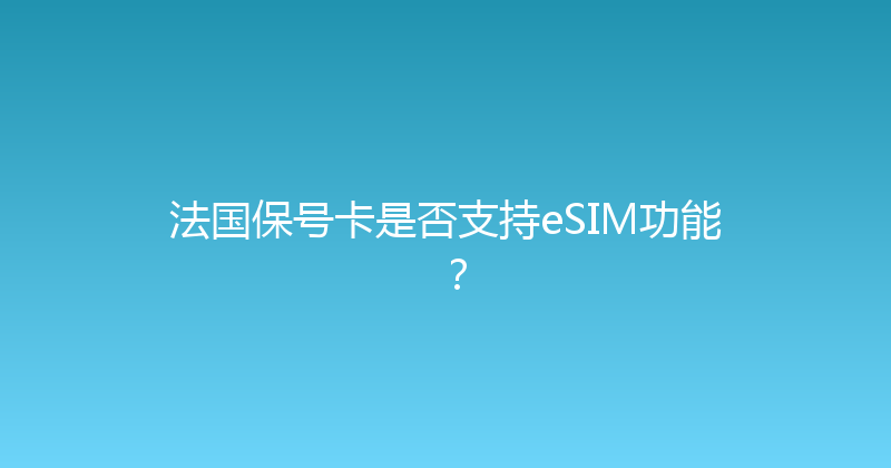 法国保号卡是否支持eSIM功能？ 