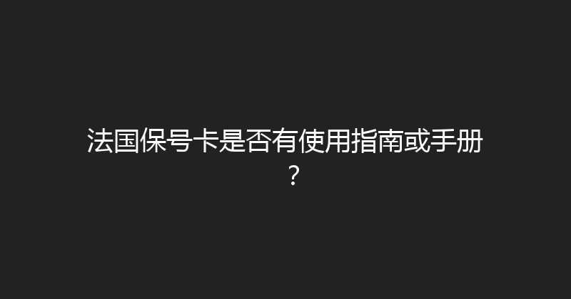 法国保号卡是否有使用指南或手册？ 