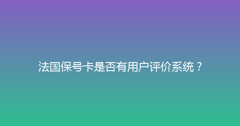 法国保号卡是否有用户评价系统？ 
