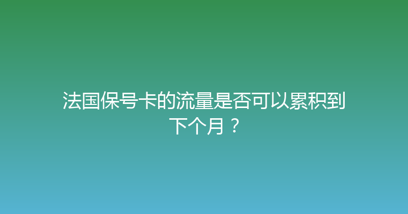 法国保号卡的流量是否可以累积到下个月？ 