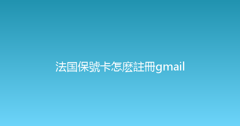 法国保號卡怎麽註冊gmail 
