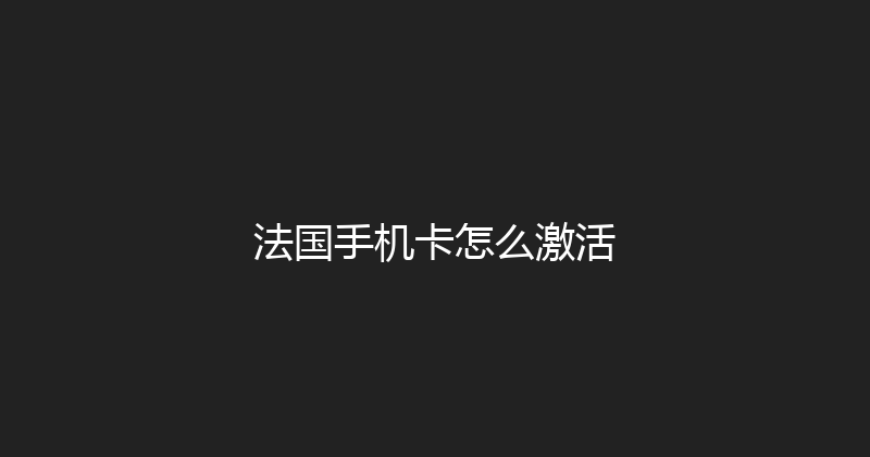 法国手机卡怎么激活 