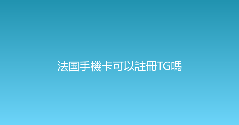 法国手機卡可以註冊TG嗎 