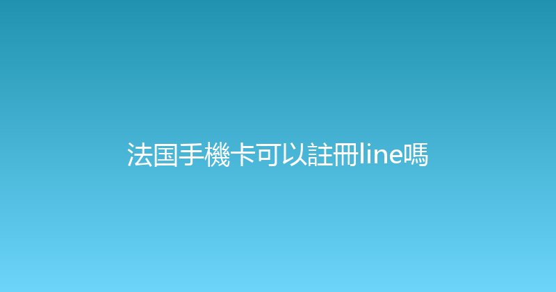 法国手機卡可以註冊line嗎 