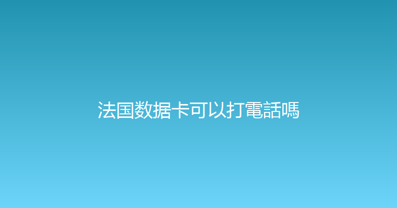法国数据卡可以打電話嗎 