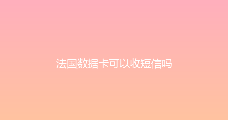 法国数据卡可以收短信吗 