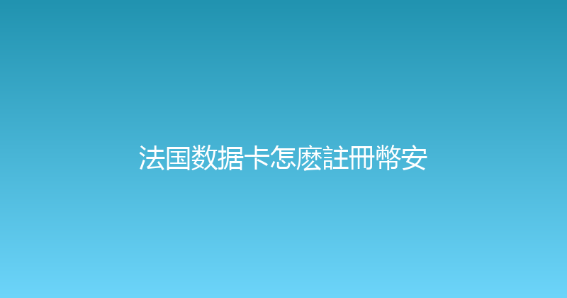 法国数据卡怎麽註冊幣安 