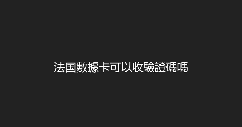 法国數據卡可以收驗證碼嗎 
