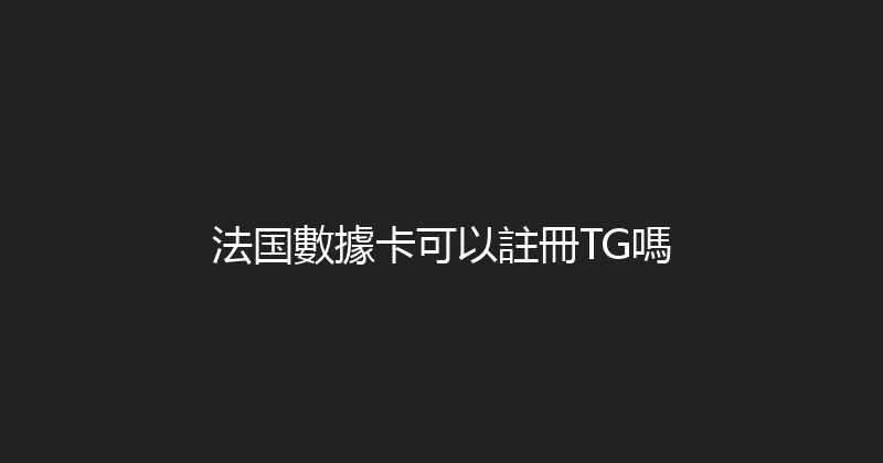 法国數據卡可以註冊TG嗎 