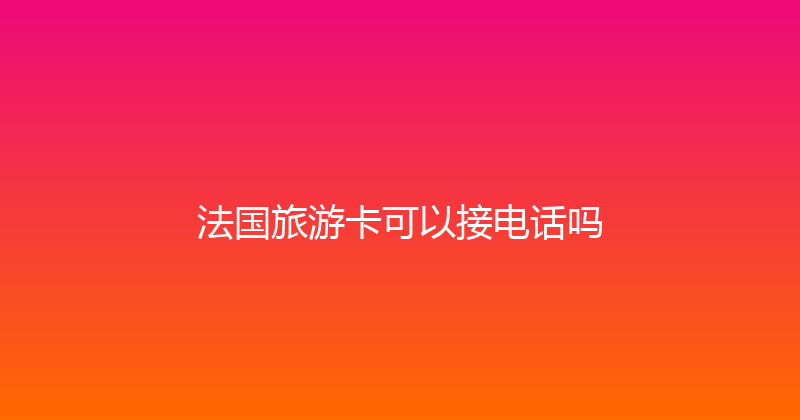 法国旅游卡可以接电话吗 