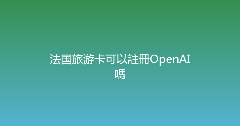 法国旅游卡可以註冊OpenAI嗎 