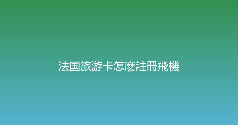 法国旅游卡怎麽註冊飛機 
