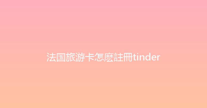 法国旅游卡怎麽註冊tinder 