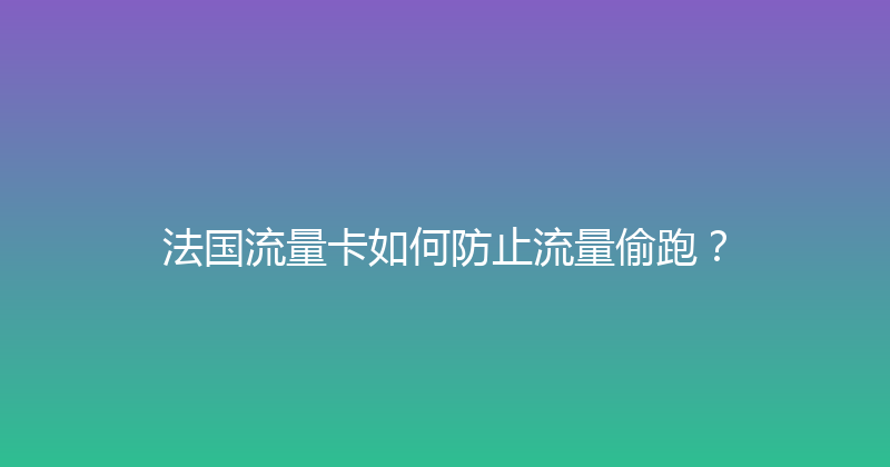 法国流量卡如何防止流量偷跑？ 