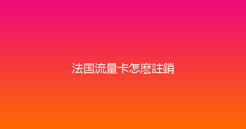 法国流量卡怎麽註銷 