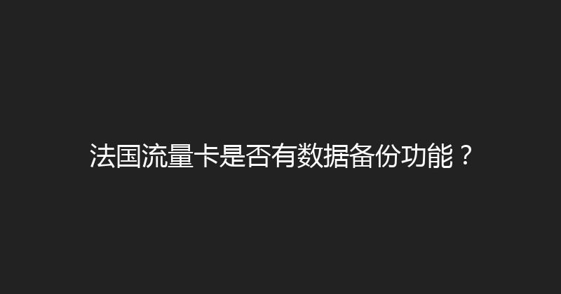 法国流量卡是否有数据备份功能？ 