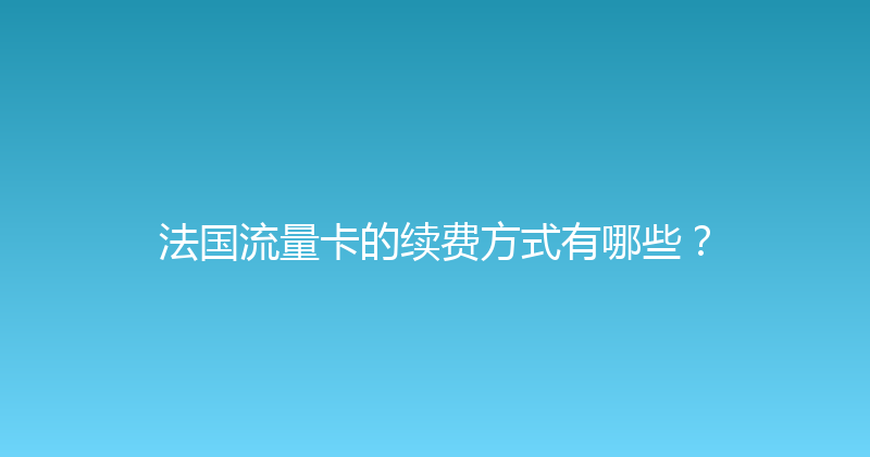 法国流量卡的续费方式有哪些？ 